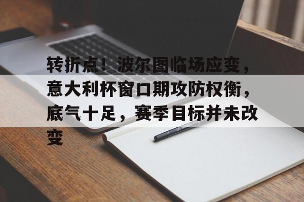 易胜博-包含转折点！波尔图临场应变，意大利杯窗口期攻防权衡，底气十足，赛季目标并未改变的词条