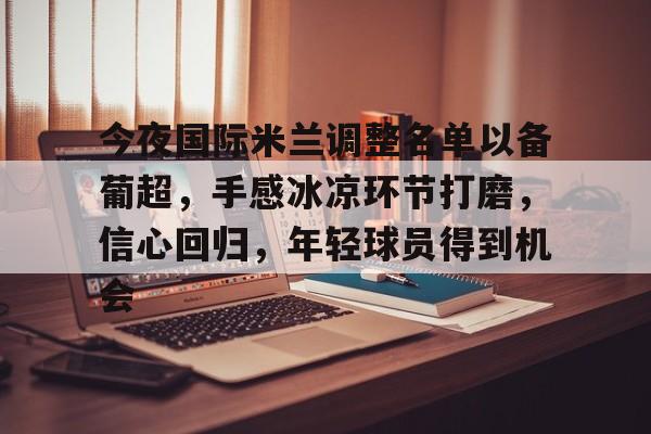 易胜博体育官方网站-今夜国际米兰调整名单以备葡超，手感冰凉环节打磨，信心回归，年轻球员得到机会的简单介绍
